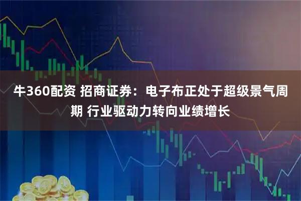 牛360配资 招商证券：电子布正处于超级景气周期 行业驱动力转向业绩增长